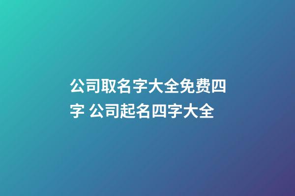 公司取名字大全免费四字 公司起名四字大全-第1张-公司起名-玄机派